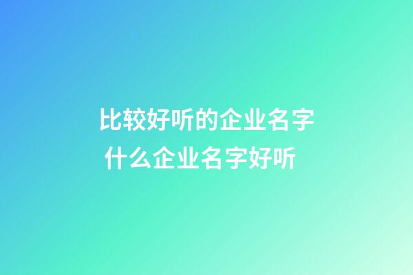 比较好听的企业名字 什么企业名字好听-第1张-公司起名-玄机派